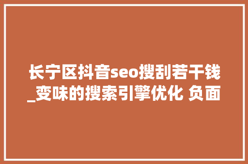 长宁区抖音seo搜刮若干钱_变味的搜索引擎优化 负面信息压制条目有效吗 长宁区抖音seo搜刮若干钱_变味的搜索引擎优化 负面信息压制条目有效吗 SEO关键词