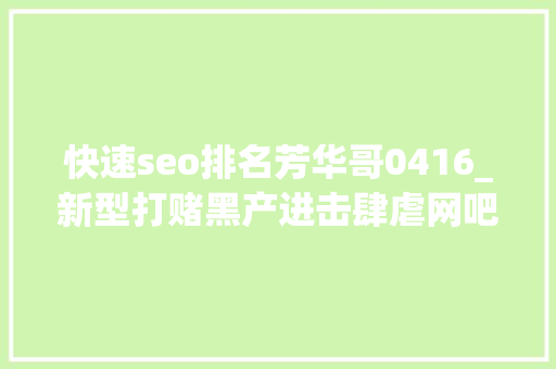 快速seo排名芳华哥0416_新型打赌黑产进击肆虐网吧LOL博彩引流u0026棋牌盗号 快速seo排名芳华哥0416_新型打赌黑产进击肆虐网吧LOL博彩引流u0026棋牌盗号 SEO关键词