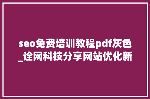 seo免费培训教程pdf灰色_诠网科技分享网站优化新手SEO入门教程 seo免费培训教程pdf灰色_诠网科技分享网站优化新手SEO入门教程 搜狗SEO