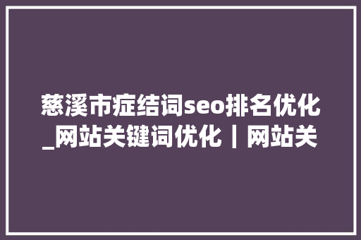 慈溪市症结词seo排名优化_网站关键词优化｜网站关键词优化做不好你还想在收集上接单 慈溪市症结词seo排名优化_网站关键词优化｜网站关键词优化做不好你还想在收集上接单 神马SEO