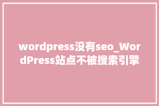 wordpress没有seo_WordPress站点不被搜索引擎收录这可能是原因 wordpress没有seo_WordPress站点不被搜索引擎收录这可能是原因 搜狗SEO