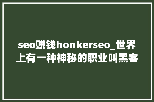 seo赚钱honkerseo_世界上有一种神秘的职业叫黑客 seo赚钱honkerseo_世界上有一种神秘的职业叫黑客 搜狗SEO