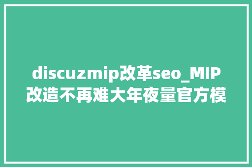 discuzmip改革seo_MIP改造不再难大年夜量官方模板放出资助站点改造 discuzmip改革seo_MIP改造不再难大年夜量官方模板放出资助站点改造 SEO关键词