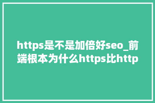 https是不是加倍好seo_前端根本为什么https比http更安然https的工作事理是什么 https是不是加倍好seo_前端根本为什么https比http更安然https的工作事理是什么 百度SEO