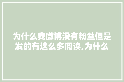 为什么我微博没有粉丝但是发的有这么多阅读,为什么发个微博上热门了呢。 为什么我微博没有粉丝但是发的有这么多阅读,为什么发个微博上热门了呢。 神马SEO