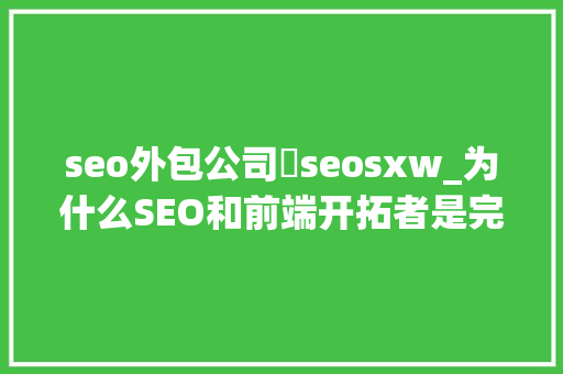 seo外包公司溦seosxw_为什么SEO和前端开拓者是完美的搜索营销团队 seo外包公司溦seosxw_为什么SEO和前端开拓者是完美的搜索营销团队 网站建设公司