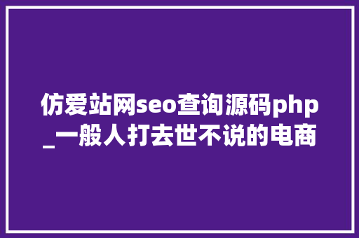 仿爱站网seo查询源码php_一般人打去世不说的电商跨境电商货源渠道大年夜全 仿爱站网seo查询源码php_一般人打去世不说的电商跨境电商货源渠道大年夜全 SEO关键词