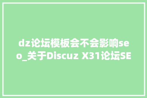 dz论坛模板会不会影响seo_关于Discuz X31论坛SEO优化的问题解析 dz论坛模板会不会影响seo_关于Discuz X31论坛SEO优化的问题解析 网站建设公司