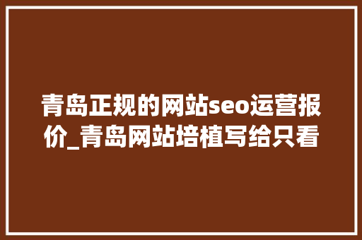 青岛正规的网站seo运营报价_青岛网站培植写给只看价格的人青岛收集开拓公司 青岛正规的网站seo运营报价_青岛网站培植写给只看价格的人青岛收集开拓公司 百度SEO