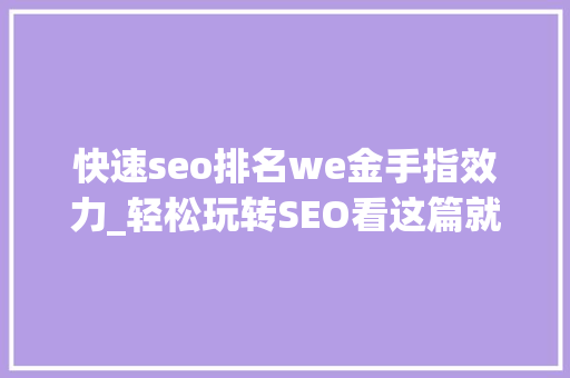 快速seo排名we金手指效力_轻松玩转SEO看这篇就够了 快速seo排名we金手指效力_轻松玩转SEO看这篇就够了 网站建设公司