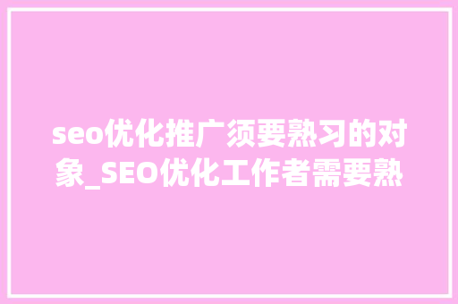 seo优化推广须要熟习的对象_SEO优化工作者需要熟悉哪些SEO对象 seo优化推广须要熟习的对象_SEO优化工作者需要熟悉哪些SEO对象 搜狗SEO