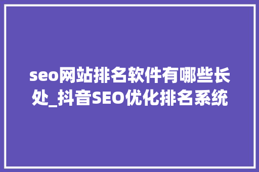 seo网站排名软件有哪些长处_抖音SEO优化排名系统有什么优点 seo网站排名软件有哪些长处_抖音SEO优化排名系统有什么优点 百度SEO