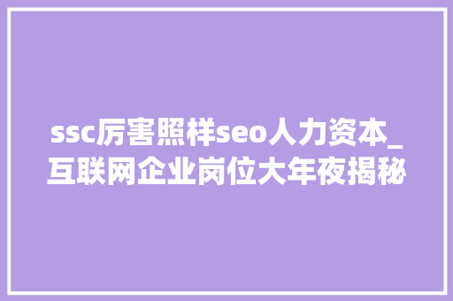 ssc厉害照样seo人力资本_互联网企业岗位大年夜揭秘下 ssc厉害照样seo人力资本_互联网企业岗位大年夜揭秘下 百度SEO