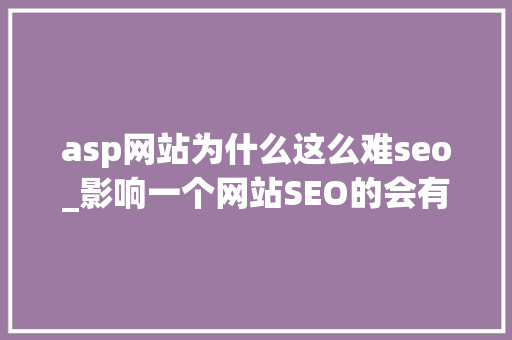 asp网站为什么这么难seo_影响一个网站SEO的会有哪些成分呢 asp网站为什么这么难seo_影响一个网站SEO的会有哪些成分呢 SEO关键词