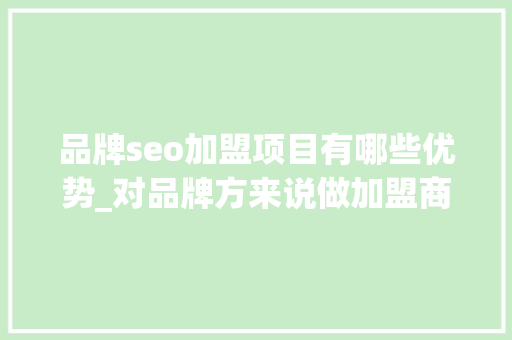 品牌seo加盟项目有哪些优势_对品牌方来说做加盟商业模式有什么优势和劣势 品牌seo加盟项目有哪些优势_对品牌方来说做加盟商业模式有什么优势和劣势 必应SEO