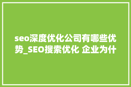 seo深度优化公司有哪些优势_SEO搜索优化 企业为什么要做SEO优化深度解析六大年夜优势 seo深度优化公司有哪些优势_SEO搜索优化 企业为什么要做SEO优化深度解析六大年夜优势 搜狗SEO