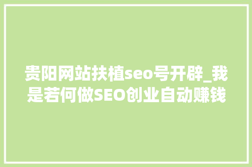 贵阳网站扶植seo号开辟_我是若何做SEO创业自动赚钱的 贵阳网站扶植seo号开辟_我是若何做SEO创业自动赚钱的 SEO关键词