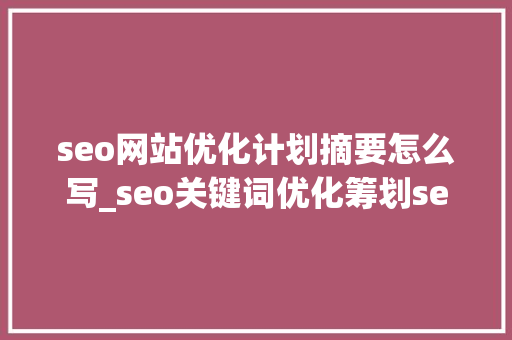 seo网站优化计划摘要怎么写_seo关键词优化筹划seo关键词排名优化建议 seo网站优化计划摘要怎么写_seo关键词优化筹划seo关键词排名优化建议 必应SEO