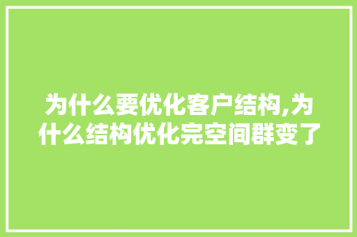 为什么要优化客户结构,为什么结构优化完空间群变了。 为什么要优化客户结构,为什么结构优化完空间群变了。 网站建设公司