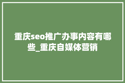 重庆seo推广办事内容有哪些_重庆自媒体营销 重庆seo推广办事内容有哪些_重庆自媒体营销 搜狗SEO
