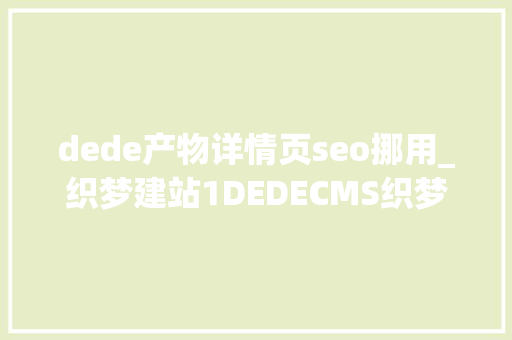 dede产物详情页seo挪用_织梦建站1DEDECMS织梦常用的调用方法