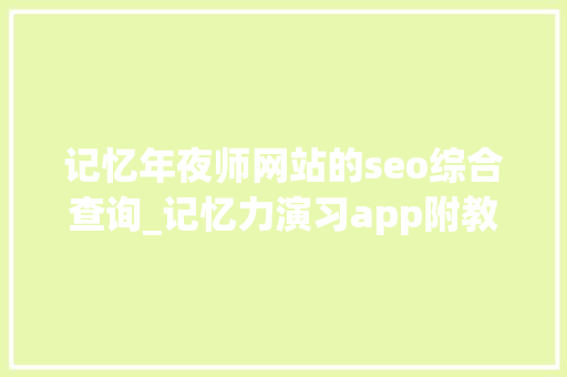 记忆年夜师网站的seo综合查询_记忆力演习app附教程 记忆年夜师网站的seo综合查询_记忆力演习app附教程 神马SEO