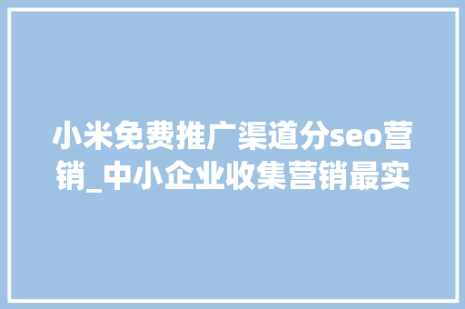 小米免费推广渠道分seo营销_中小企业收集营销最实用且有效的推广办法 小米免费推广渠道分seo营销_中小企业收集营销最实用且有效的推广办法 SEO关键词