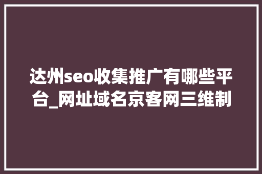 达州seo收集推广有哪些平台_网址域名京客网三维制冷设备启用网址中文域名保护收集常识产权