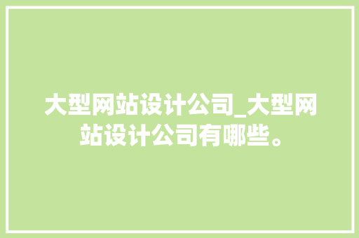 大型网站设计公司_大型网站设计公司有哪些。 大型网站设计公司_大型网站设计公司有哪些。 网站建设公司