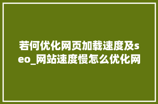 若何优化网页加载速度及seo_网站速度慢怎么优化网站加载速度优化方法 若何优化网页加载速度及seo_网站速度慢怎么优化网站加载速度优化方法 SEO关键词
