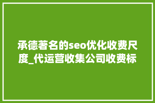 承德著名的seo优化收费尺度_代运营收集公司收费标准 承德著名的seo优化收费尺度_代运营收集公司收费标准 必应SEO