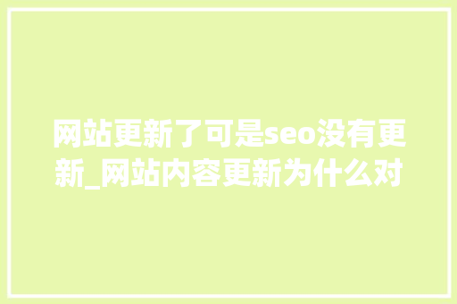 网站更新了可是seo没有更新_网站内容更新为什么对SEO优化没有用 网站更新了可是seo没有更新_网站内容更新为什么对SEO优化没有用 必应SEO