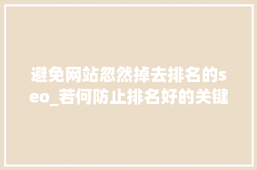 避免网站忽然掉去排名的seo_若何防止排名好的关键词溘然下降 避免网站忽然掉去排名的seo_若何防止排名好的关键词溘然下降 SEO关键词