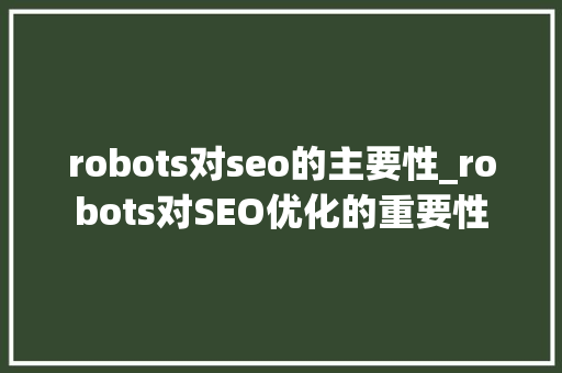 robots对seo的主要性_robots对SEO优化的重要性 robots对seo的主要性_robots对SEO优化的重要性 搜狗SEO