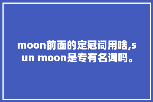 moon前面的定冠词用啥,sun moon是专有名词吗。 moon前面的定冠词用啥,sun moon是专有名词吗。 SEO关键词