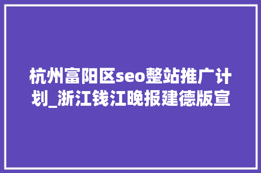 杭州富阳区seo整站推广计划_浙江钱江晚报建德版宣传案牍公司企业品牌简介文章代写代发人物报