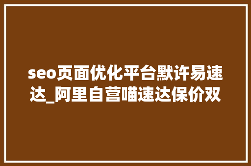 seo页面优化平台默许易速达_阿里自营喵速达保价双11 但拒不退差价 平台维权失落败 下一步12315 seo页面优化平台默许易速达_阿里自营喵速达保价双11 但拒不退差价 平台维权失落败 下一步12315 搜狗SEO