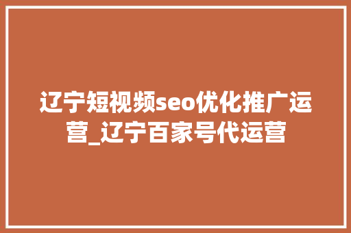 辽宁短视频seo优化推广运营_辽宁百家号代运营