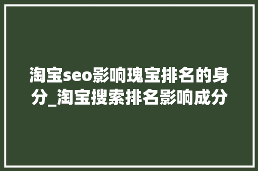 淘宝seo影响瑰宝排名的身分_淘宝搜索排名影响成分有哪些 淘宝seo影响瑰宝排名的身分_淘宝搜索排名影响成分有哪些 必应SEO