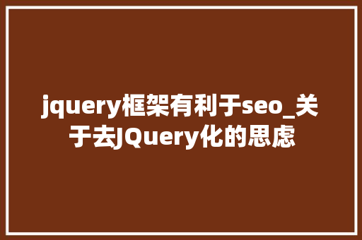 jquery框架有利于seo_关于去JQuery化的思虑 jquery框架有利于seo_关于去JQuery化的思虑 SEO关键词