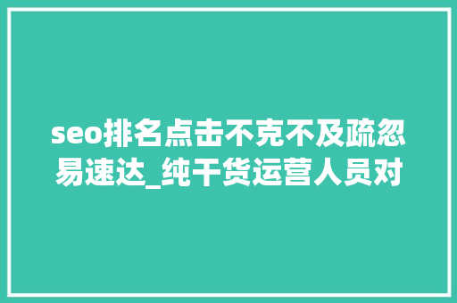 seo排名点击不克不及疏忽易速达_纯干货运营人员对象汇总史上最全 seo排名点击不克不及疏忽易速达_纯干货运营人员对象汇总史上最全 必应SEO