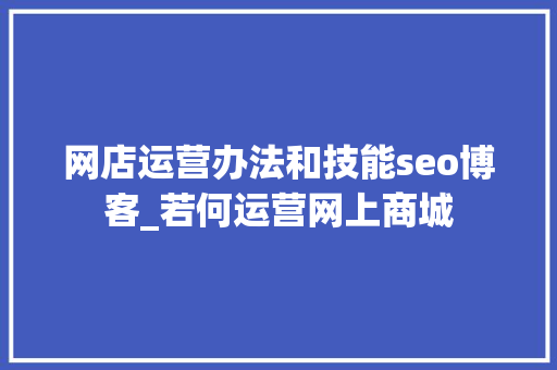 网店运营办法和技能seo博客_若何运营网上商城 网店运营办法和技能seo博客_若何运营网上商城 网站建设公司