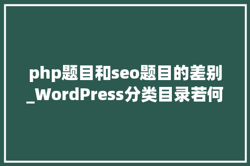 php题目和seo题目的差别_WordPress分类目录若何添加SEO标题描述和关键词 php题目和seo题目的差别_WordPress分类目录若何添加SEO标题描述和关键词 SEO关键词