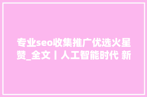 专业seo收集推广优选火星赞_全文丨人工智能时代 新闻媒体的责任与义务 专业seo收集推广优选火星赞_全文丨人工智能时代 新闻媒体的责任与义务 网站建设公司