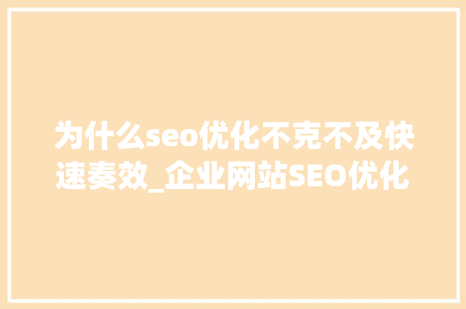为什么seo优化不克不及快速奏效_企业网站SEO优化为什么不能快速奏效 为什么seo优化不克不及快速奏效_企业网站SEO优化为什么不能快速奏效 SEO关键词