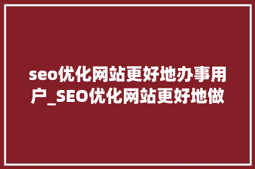 seo优化网站更好地办事用户_SEO优化网站更好地做事用户而搭建 seo优化网站更好地办事用户_SEO优化网站更好地做事用户而搭建 百度SEO