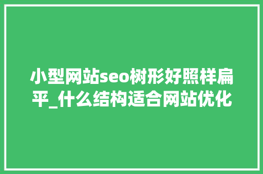 小型网站seo树形好照样扁平_什么结构适合网站优化 小型网站seo树形好照样扁平_什么结构适合网站优化 网站建设公司