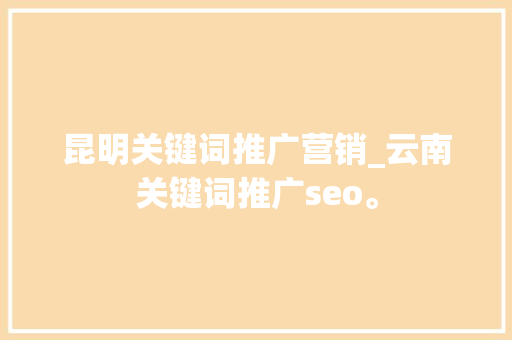 昆明关键词推广营销_云南关键词推广seo。 昆明关键词推广营销_云南关键词推广seo。 SEO关键词