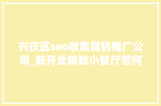 兴庆区seo收集营销推广公司_新开业精致小餐厅若何做营销推广｜天脉收集原创出品 兴庆区seo收集营销推广公司_新开业精致小餐厅若何做营销推广｜天脉收集原创出品 网站建设公司