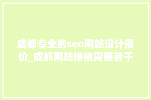 成都专业的seo网站设计报价_成都网站培植需要若干钱 成都专业的seo网站设计报价_成都网站培植需要若干钱 神马SEO